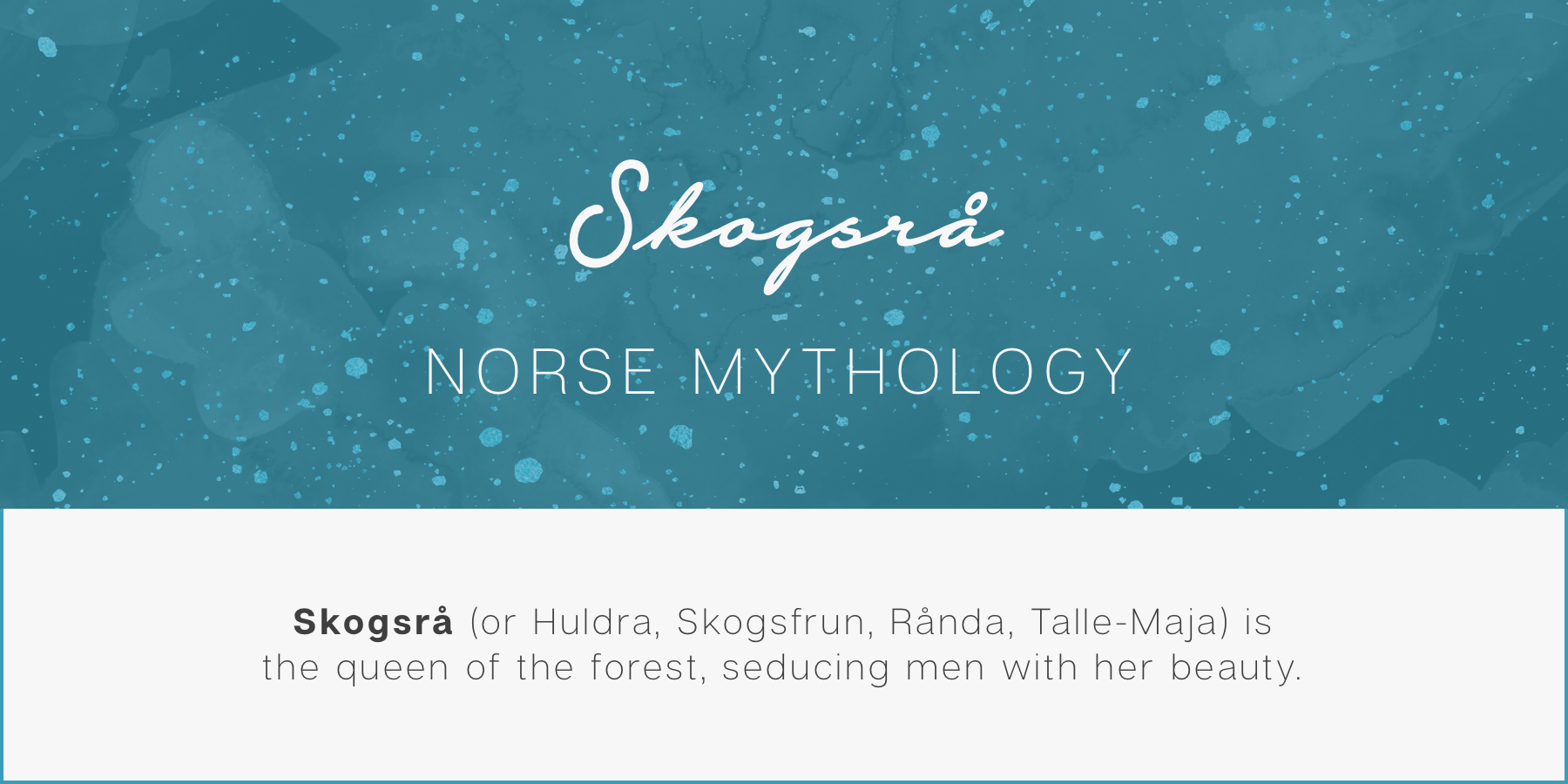 Skogsrå (Nordic folklore) - Skogsrå (or Huldra, Skogsfrun, Rånda, Talle-Maja) is the queen of the forest, seducing men with her beauty.